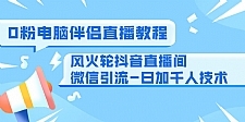 0粉电脑伴侣直播教程+风火轮抖音直播间微信引流-日加千人技术（两节视频）